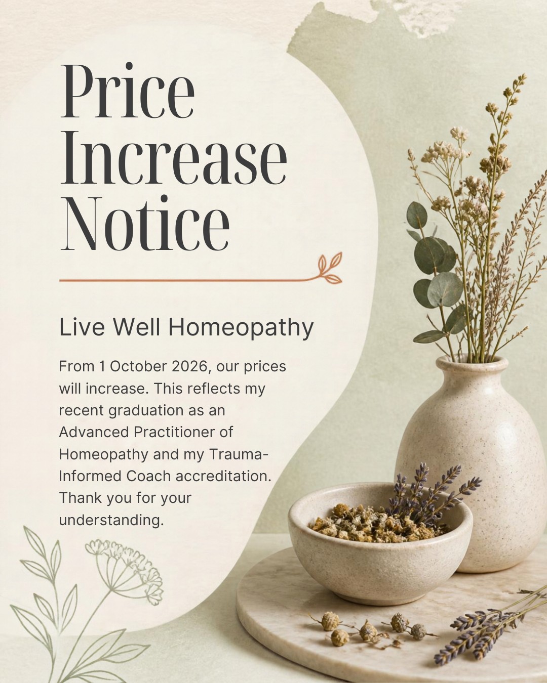 ✨ A Price Update from Live Well Homeopathy ✨

From 1 October 2026, my consultation prices will be increasing.

This reflects my continued investment in professional education and development, including my recent achievements:

🎓 Advanced Practitioner of Homeopathy 
🌿 Trauma-Informed Coach

These additional qualifications allow me to continue expanding my knowledge, skills and approach to supporting my clients.

Thank you for your continued trust and support as Live Well Homeopathy continues to grow. 🤍

New pricing applies to consultations booked from 1 October 2026.

#LiveWellHomeopathy #Homeopathy #AdvancedPractitioner #TraumaInformedCoach #HolisticHealth